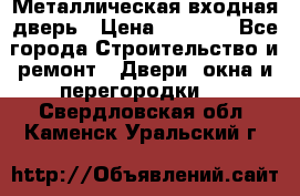 Металлическая входная дверь › Цена ­ 8 000 - Все города Строительство и ремонт » Двери, окна и перегородки   . Свердловская обл.,Каменск-Уральский г.